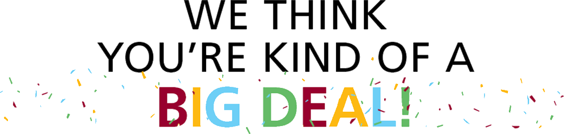 Big Deal! We think you are kind of a big deal